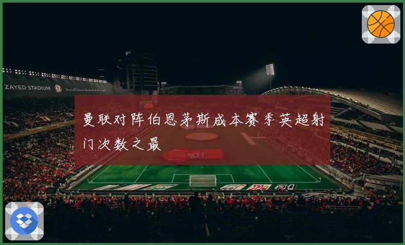 曼联对阵伯恩茅斯成本赛季英超射门次数之最