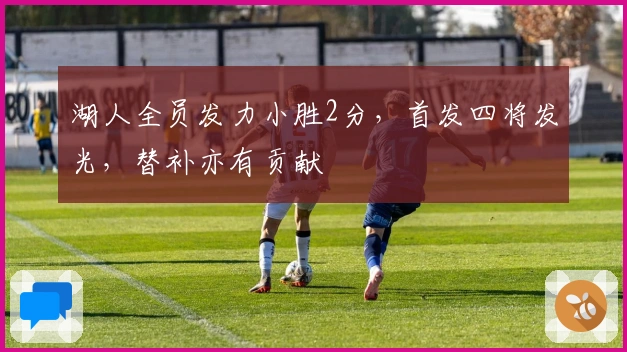 湖人全员发力小胜2分，首发四将发光，替补亦有贡献