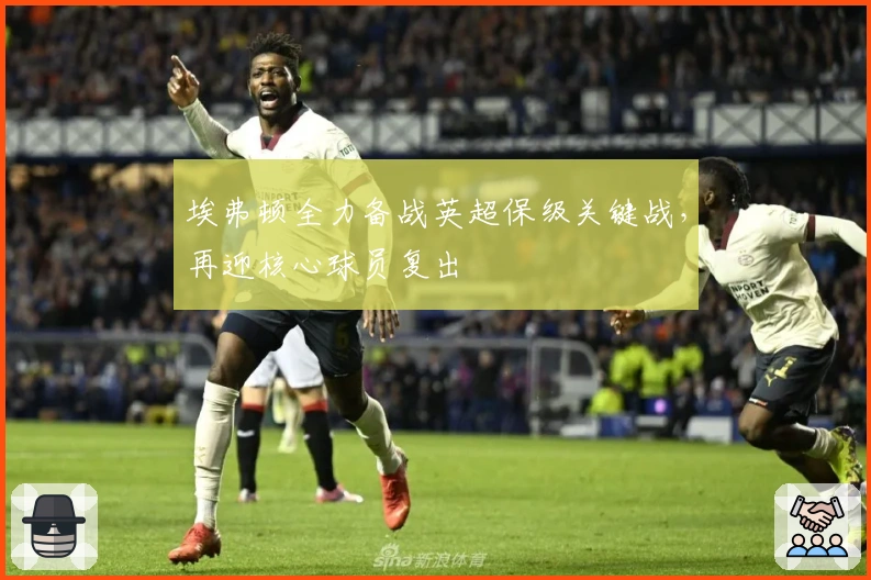 埃弗顿全力备战英超保级关键战，再迎核心球员复出