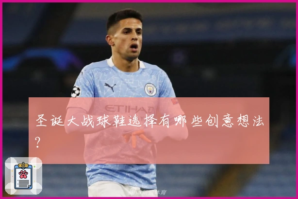 圣诞大战球鞋选择有哪些创意想法？