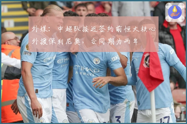 外媒：中超队接近签约前恒大核心外援保利尼奥，合同期为两年