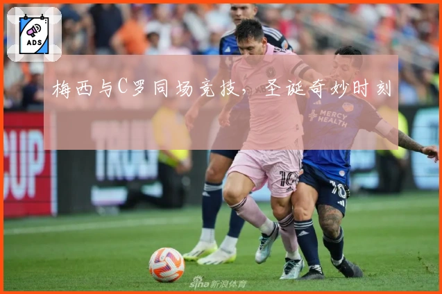 梅西与C罗同场竞技，圣诞奇妙时刻
