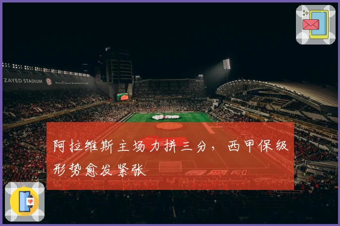 阿拉维斯主场力拼三分，西甲保级形势愈发紧张