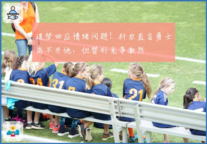 追梦回应情绪问题！科尔直言勇士离不开他，但替补竞争激烈