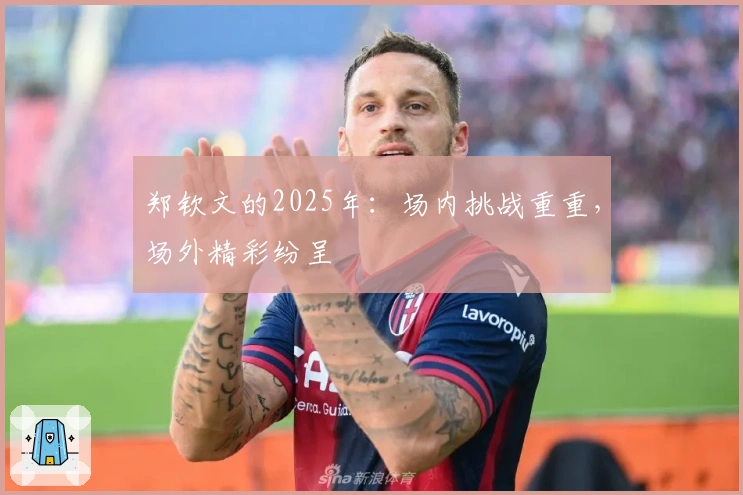 郑钦文的2025年：场内挑战重重，场外精彩纷呈