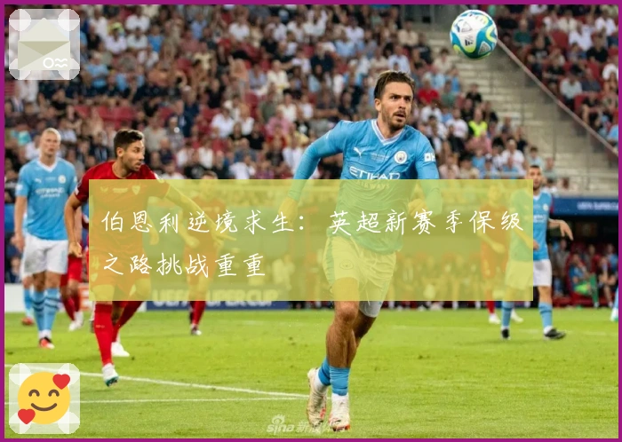 伯恩利逆境求生：英超新赛季保级之路挑战重重