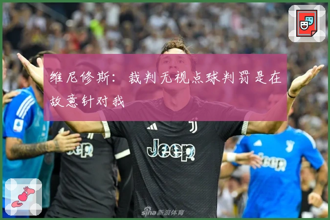 维尼修斯：裁判无视点球判罚是在故意针对我