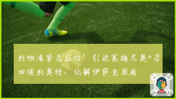 利物浦紧急应对！引进塞梅尼奥+召回埃利奥特，化解伊萨克困局