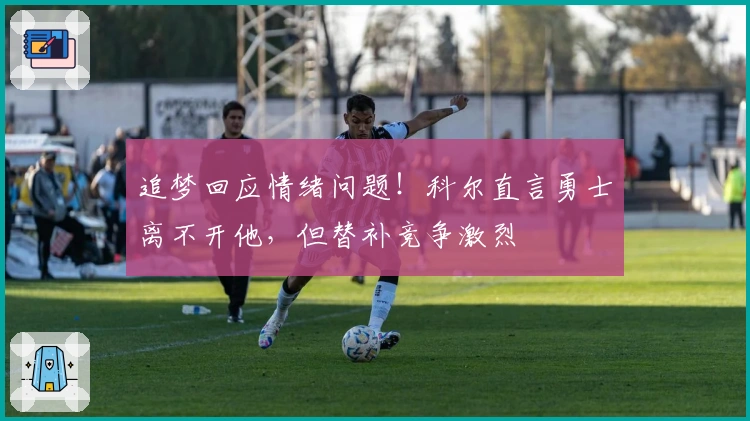 追梦回应情绪问题！科尔直言勇士离不开他，但替补竞争激烈