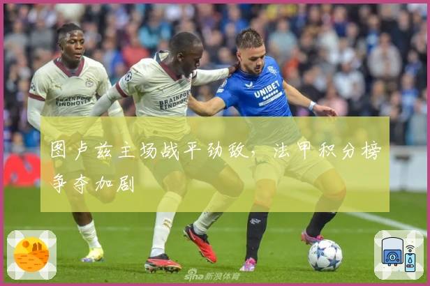 图卢兹主场战平劲敌，法甲积分榜争夺加剧