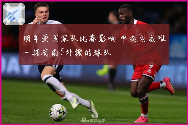 明年受国家队比赛影响 申花或成唯一拥有前5外援的球队